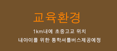 교육환경 - 초등학교와 중고교가 1Km내에 위치하며, 통학셔틀버스 제공예정